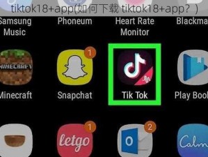 tiktok18+app(如何下载 tiktok18+app？)