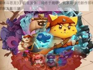 《猫咪斗恶龙3》官宣发售时间终于揭晓，玩家期待的新作即将来临详解发售日期