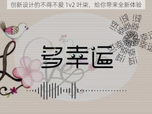 创新设计的不得不爱 1v2 叶柒，给你带来全新体验