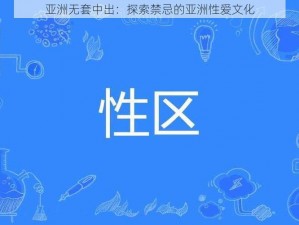 亚洲无套中出：探索禁忌的亚洲性爱文化