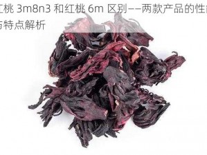 红桃 3m8n3 和红桃 6m 区别——两款产品的性能与特点解析