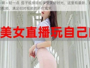 嗯～啊～轻一点  茄子视频轻松享受美好时光，这里有最新、最热门的视频，满足你对视频的所有需求