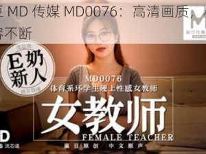 麻豆 MD 传媒 MD0076：高清画质，精彩内容不断