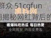 朝阳群众 51cgfun4往期揭秘网红背后的故事