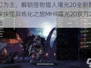 以双刀为主，解锁怪物猎人曙光20全新配装思路：深探怪异炼化之旅MHR曙光20双刀之最强策略