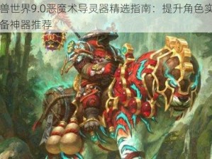 魔兽世界9.0恶魔术导灵器精选指南：提升角色实力必备神器推荐