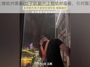 趴窗户上做给对面看(女子趴窗户上做给对面看，引对面男子开窗观看)