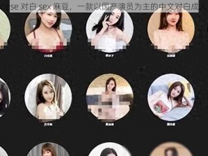 国产 Chinese 对白 sex 麻豆，一款以国产演员为主的中文对白成人视频产品