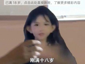 已满 18 岁，点击此处直接跳转，了解更多精彩内容