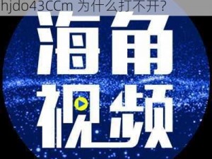 海角hjdo43CCm为什么打不开—海角 hjdo43CCm 为什么打不开？