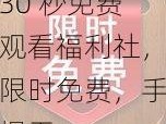 30 秒免费观看福利社，限时免费，手慢无