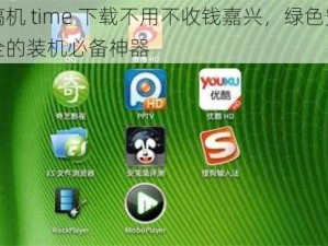 搞机 time 下载不用不收钱嘉兴，绿色安全的装机必备神器