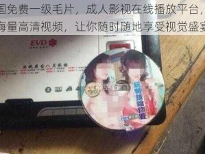 中国免费一级毛片，成人影视在线播放平台，提供海量高清视频，让你随时随地享受视觉盛宴