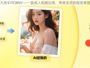 九色91PORNY——一款成人视频应用，带来无尽的视觉享受