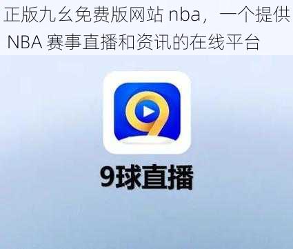 正版九幺免费版网站 nba，一个提供 NBA 赛事直播和资讯的在线平台