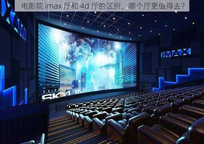 电影院 imax 厅和 4d 厅的区别，哪个厅更值得去？