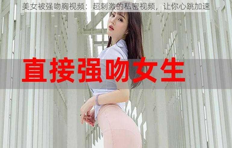 美女被强吻胸视频：超刺激的私密视频，让你心跳加速