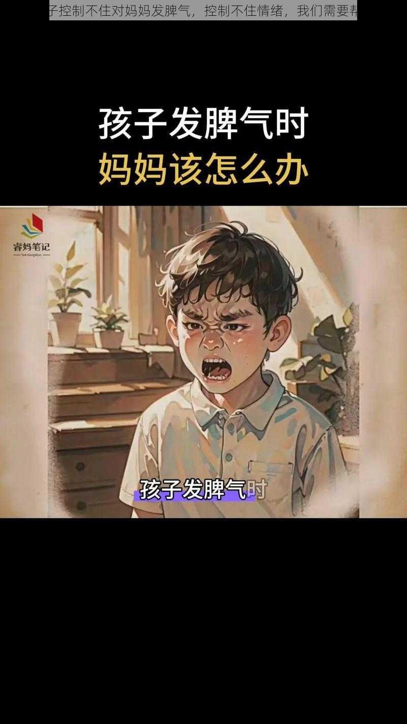 儿子控制不住对妈妈发脾气，控制不住情绪，我们需要帮助