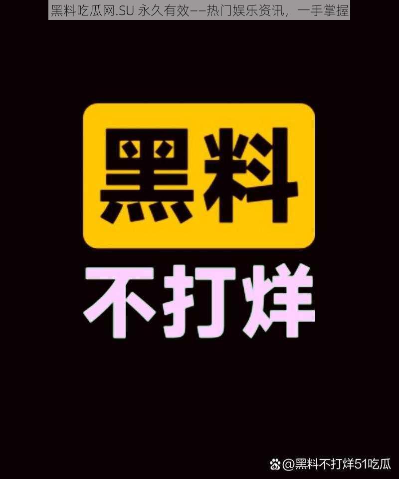 黑料吃瓜网.SU 永久有效——热门娱乐资讯，一手掌握