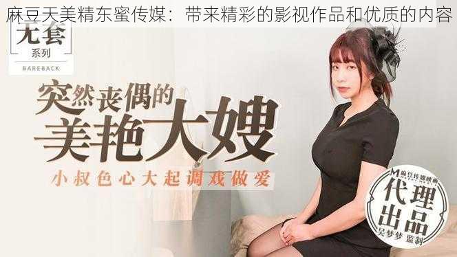 麻豆天美精东蜜传媒：带来精彩的影视作品和优质的内容