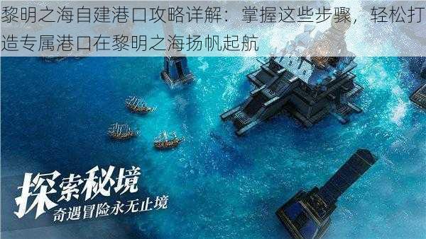 黎明之海自建港口攻略详解：掌握这些步骤，轻松打造专属港口在黎明之海扬帆起航