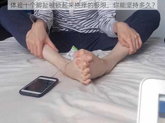 体验十个脚趾被锁起来挠痒的极限，你能坚持多久？