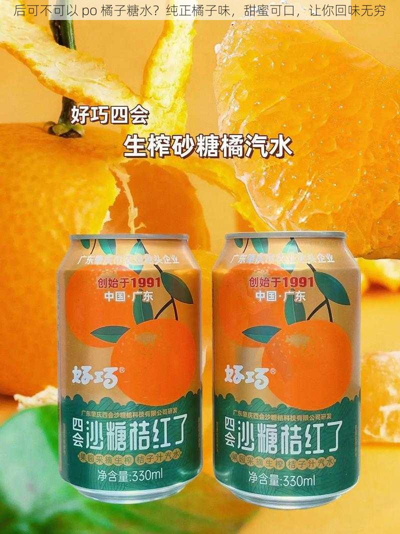 后可不可以 po 橘子糖水？纯正橘子味，甜蜜可口，让你回味无穷