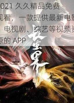 2021 久久精品免费观看，一款提供最新电影、电视剧、综艺等视频资源的 APP