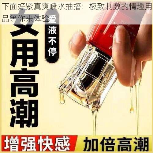 下面好紧真爽喷水抽搐：极致刺激的情趣用品等你来体验