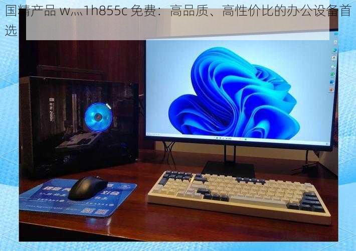 国精产品 w灬1h855c 免费：高品质、高性价比的办公设备首选