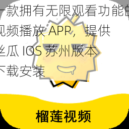 一款拥有无限观看功能的视频播放 APP，提供丝瓜 IOS 苏州版本下载安装