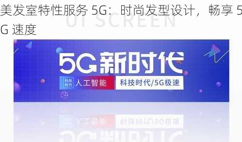 美发室特性服务 5G：时尚发型设计，畅享 5G 速度