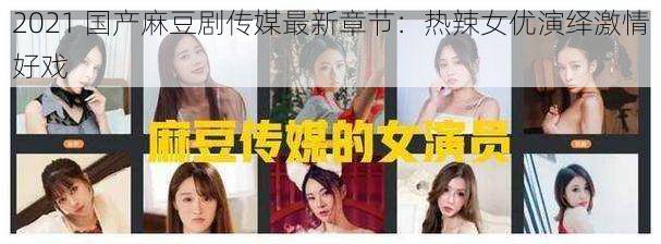 2021 国产麻豆剧传媒最新章节：热辣女优演绎激情好戏