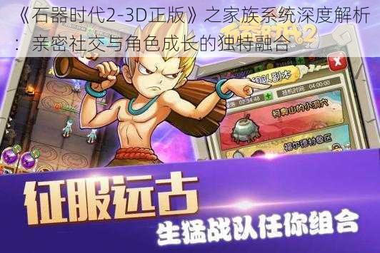 《石器时代2-3D正版》之家族系统深度解析：亲密社交与角色成长的独特融合