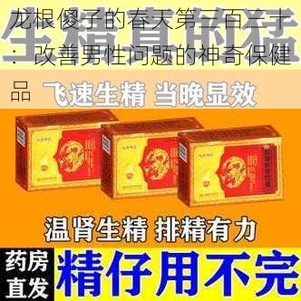 龙根傻子的春天第三百三十：改善男性问题的神奇保健品