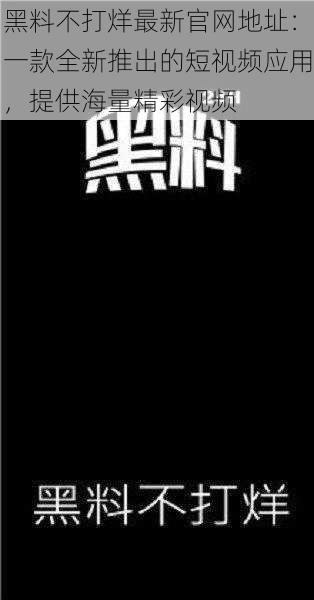 黑料不打烊最新官网地址：一款全新推出的短视频应用，提供海量精彩视频