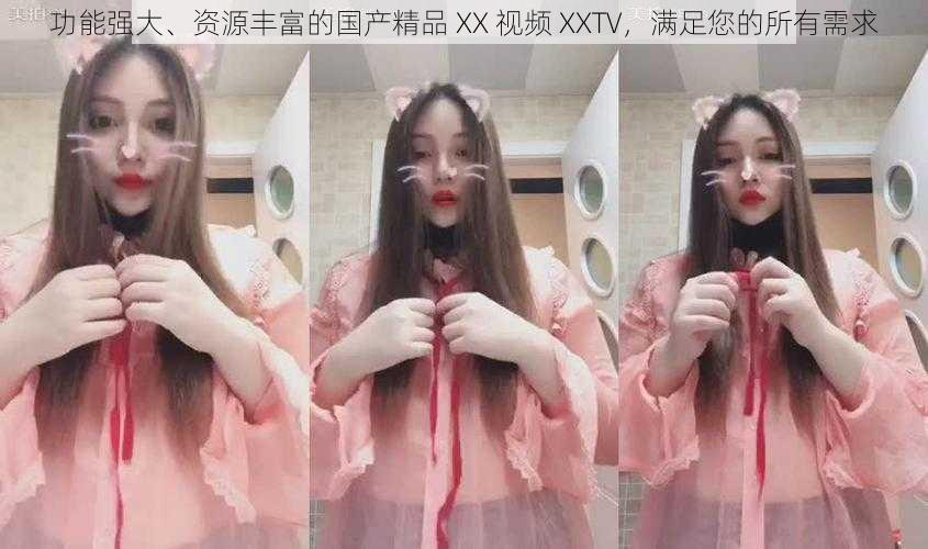 功能强大、资源丰富的国产精品 XX 视频 XXTV，满足您的所有需求