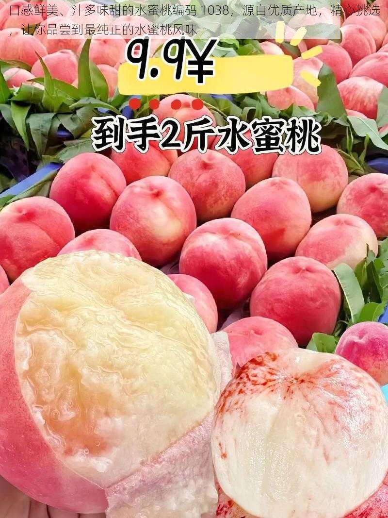 口感鲜美、汁多味甜的水蜜桃编码 1038，源自优质产地，精心挑选，让你品尝到最纯正的水蜜桃风味