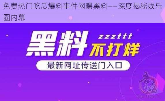 免费热门吃瓜爆料事件网曝黑料——深度揭秘娱乐圈内幕