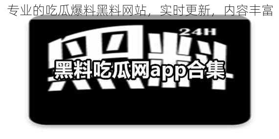 专业的吃瓜爆料黑料网站，实时更新，内容丰富