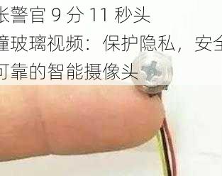 张警官 9 分 11 秒头撞玻璃视频：保护隐私，安全可靠的智能摄像头