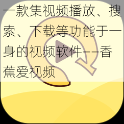 一款集视频播放、搜索、下载等功能于一身的视频软件——香蕉爱视频