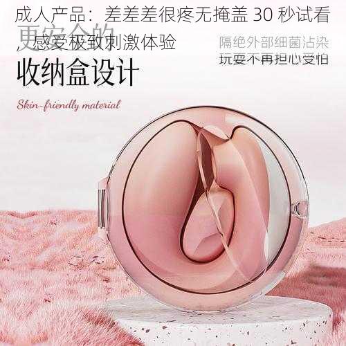 成人产品：差差差很疼无掩盖 30 秒试看，感受极致刺激体验