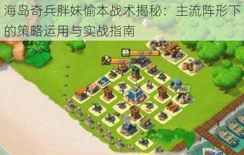 海岛奇兵胖妹偷本战术揭秘：主流阵形下的策略运用与实战指南