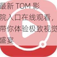 最新 TOM 影院入口在线观看，带你体验极致视觉盛宴