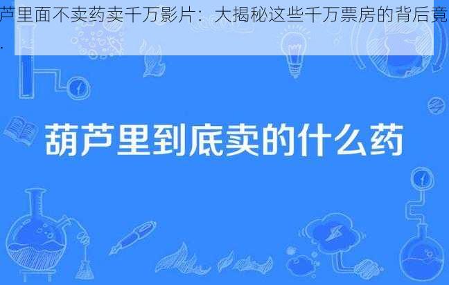 葫芦里面不卖药卖千万影片：大揭秘这些千万票房的背后竟是......