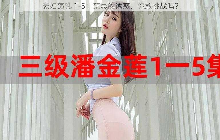 豪妇荡乳 1-5：禁忌的诱惑，你敢挑战吗？