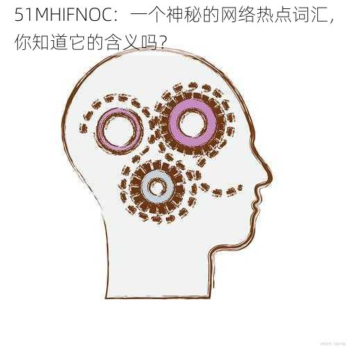 51MHIFNOC：一个神秘的网络热点词汇，你知道它的含义吗？