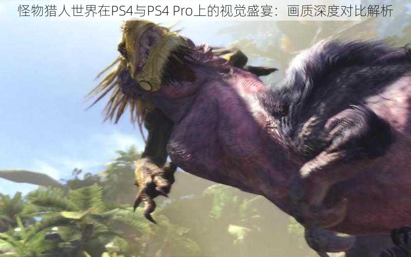 怪物猎人世界在PS4与PS4 Pro上的视觉盛宴：画质深度对比解析