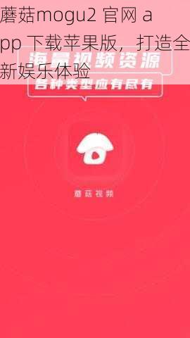 蘑菇mogu2 官网 app 下载苹果版，打造全新娱乐体验